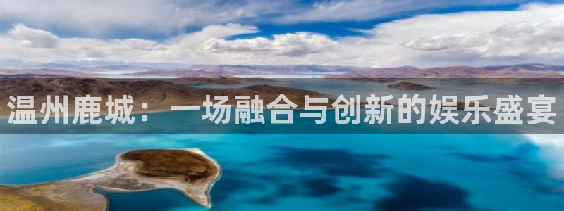 jjb竞技宝：温州鹿城：一场融合与创新的娱乐盛宴