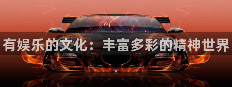 jjb竞技宝入口：有娱乐的文化：丰富多彩的精神世界