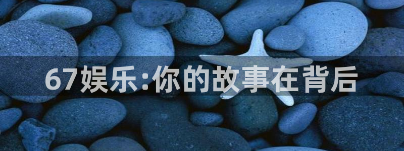 jjb竞技宝入口：67娱乐:你的故事在背后