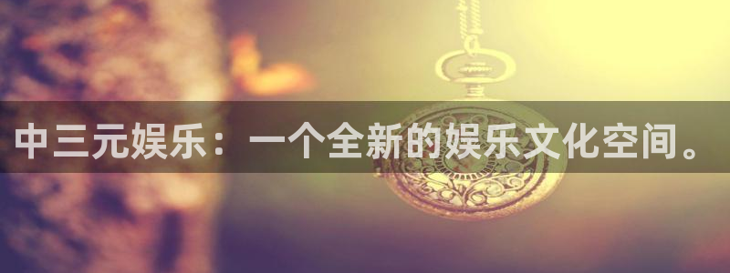 jjb竞技宝app网站：中三元娱乐：一个全新的娱乐文化空间。