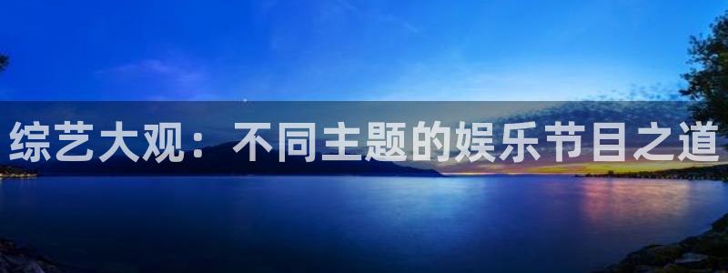 jjb竞技宝(中国)：综艺大观：不同主题的娱乐节目之道