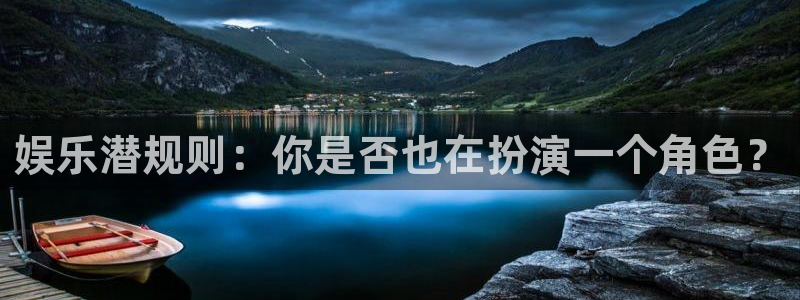 jjb竞技宝app网站：娱乐潜规则：你是否也在扮演一个角色？