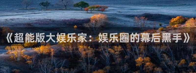 jjb竞技宝(中国)：《超能版大娱乐家：娱乐圈的幕后黑手》
