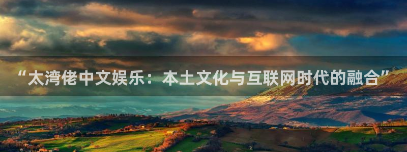 jjb竞技宝(中国)：“太湾佬中文娱乐：本土文化与互联网时代的融合”