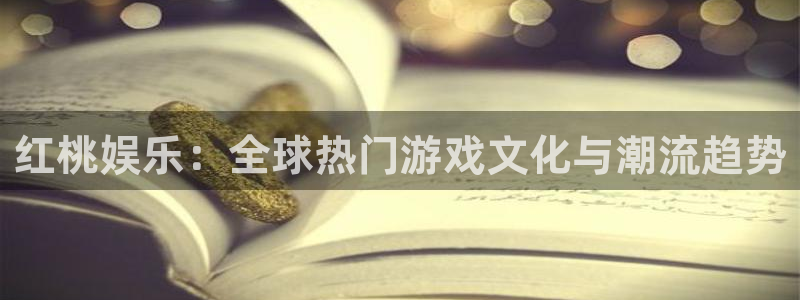 jjb竞技宝app网站：红桃娱乐：全球热门游戏文化与潮流趋势